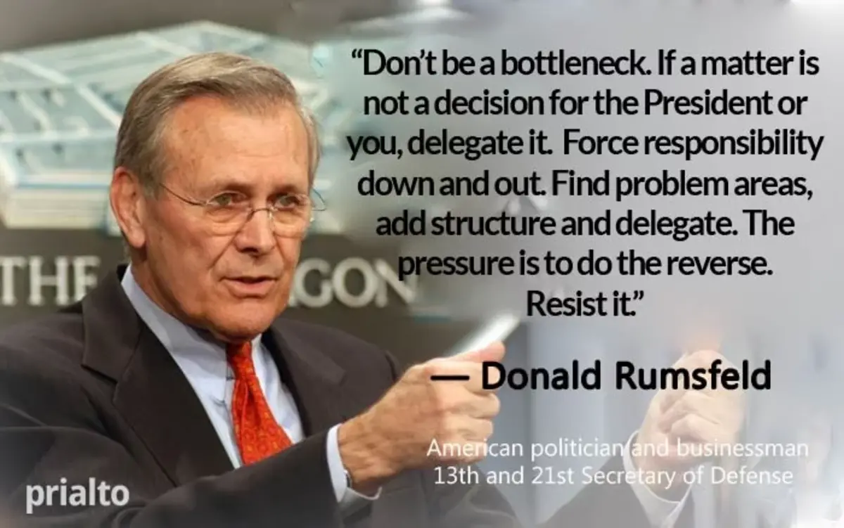 leadership quotes: “Don’t be a bottleneck. If a matter is not a decision for the President or you, delegate it."- Donald Rumsfeld