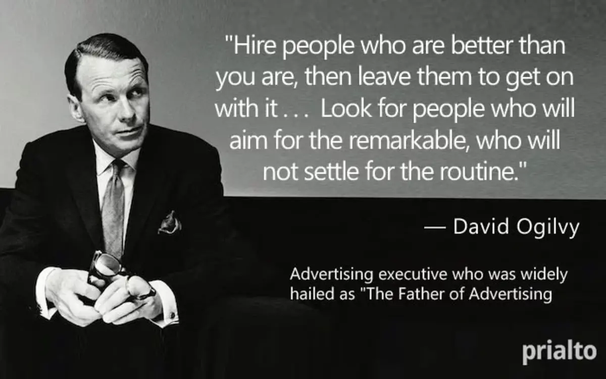 leadership quotes on delegation: "Hire people who are better than you are, then leave them to get on with it . . .  Look for people who will aim for the remarkable, who will not settle for the routine."David Ogilvy